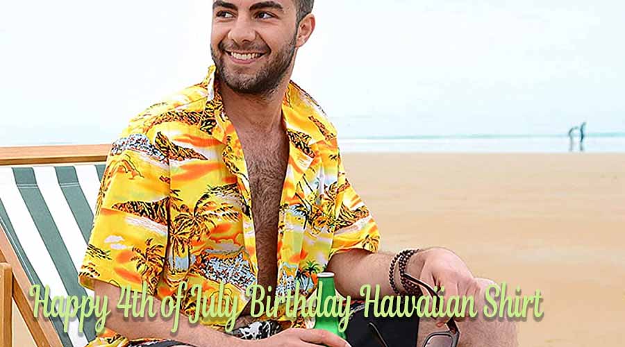 How to Choose the Perfect Happy 4th of July Birthday Hawaiian Shirt