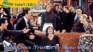 Best Crocs :Friends Tv Show Gifts
