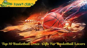 Top 10 Basketball Crocs : Gifts For Basketball Lovers